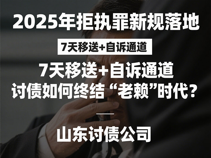 2025年拒执罪新规落地：7天移送+自诉通道，讨债如何终结“老赖”时代？|山东讨债公司